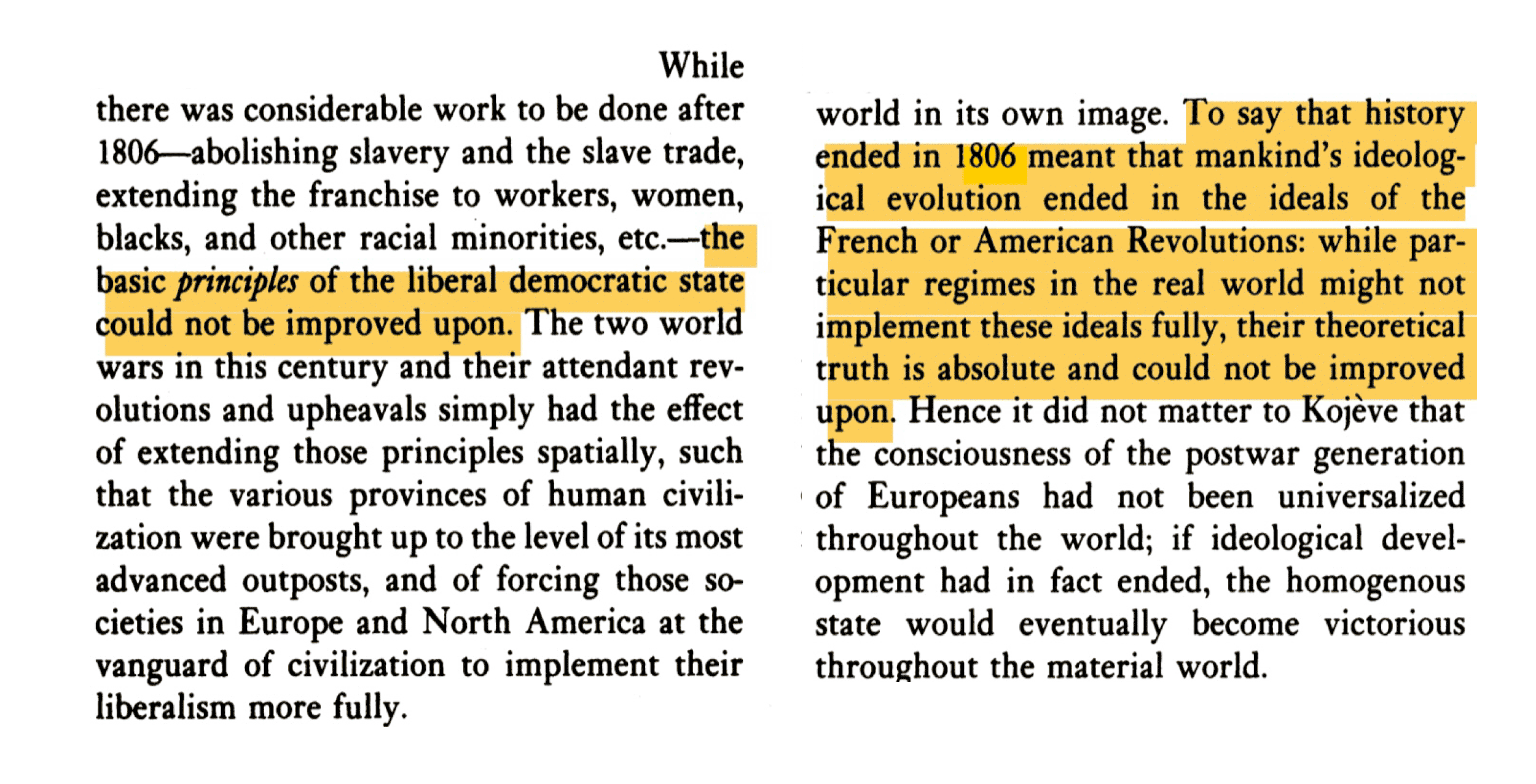 To say that history ended in 1806 meant that mankind's ideological evolution ended in the ideals of the French or American Revolutions: while particular regimes in the real world might not implement these ideals fully, their theoretical truth is absolute and could not be improved upon.